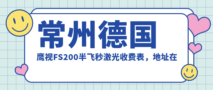 常州德国鹰视FS200半飞秒激光收费表，地址在常州天宁区/武进区/金坛区德国鹰视FS200半飞秒激光收费在13158-18598元