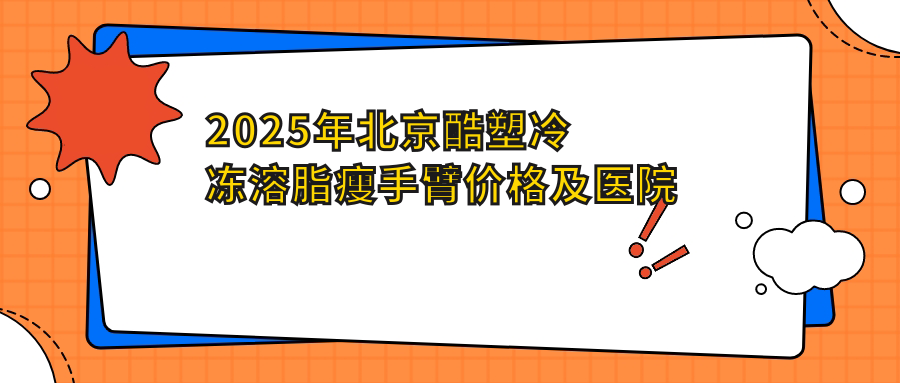 2025年北京酷塑冷冻溶脂瘦手臂价格及医院推荐排名10