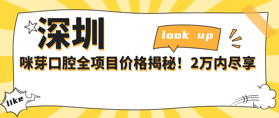 深圳咪芽口腔全项目价格揭秘！2万内尽享高品质服务，实惠又安心！