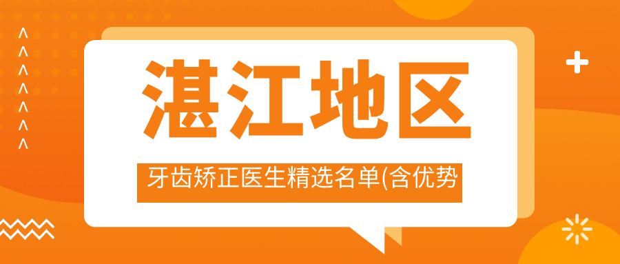 湛江地区牙齿矫正医生精选名单(含优势项目+医院)_湛江口腔正畸必看