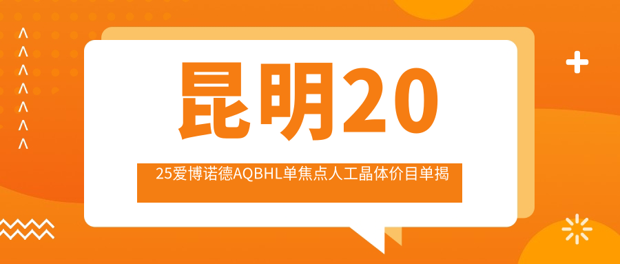 昆明2025爱博诺德AQBHL单焦点人工晶体价目单揭秘！（含德国人类光学单焦点人工晶体/荷兰OphtecB.V.52501TW单焦点人工晶体价格价目表）