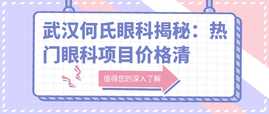 武汉何氏眼科揭秘：热门眼科项目价格清单，近视激光&白内障手术全攻略