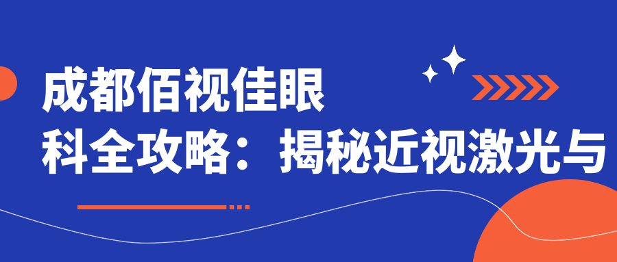 成都佰视佳眼科全攻略：揭秘近视激光与白内障手术等眼科项目价格表