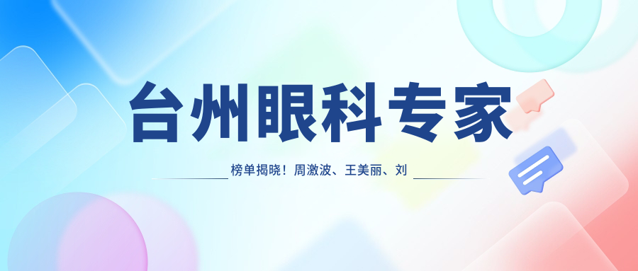 台州眼科医生榜单揭晓！周激波、王美丽、刘新擅长近视手术受推崇！