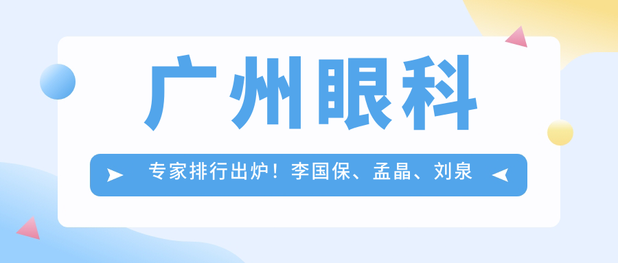 广州眼科医生排行出炉！李国保、孟晶、刘泉擅长眼科手术受好评！