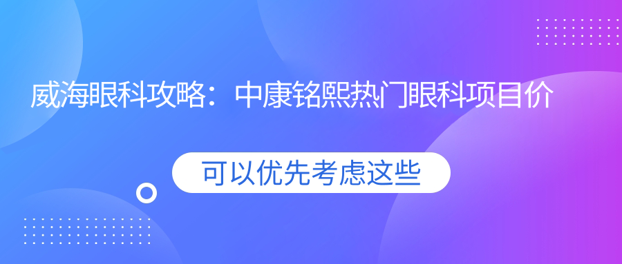 威海眼科攻略：中康铭熙热门眼科项目价格全揭秘