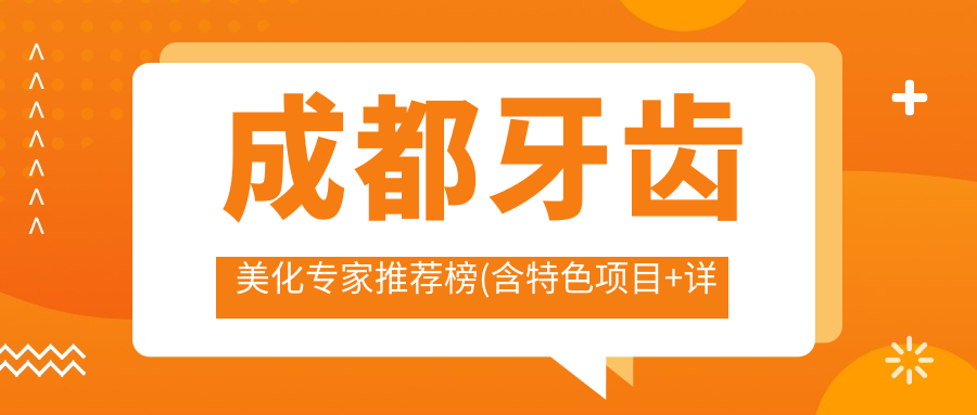 成都牙齿美化医生推荐榜(含特色项目+详情)_精选口腔医生必看