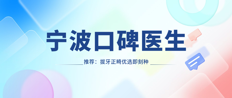 宁波口碑医生推荐：拔牙正畸优选即刻种植技术名单参考