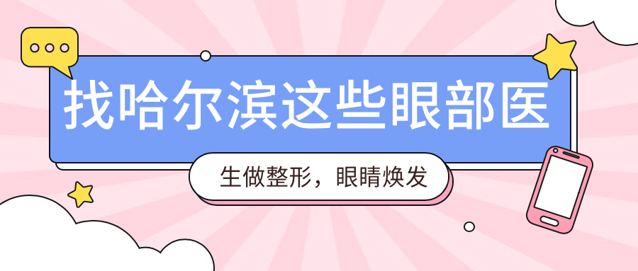 找哈尔滨这些眼部医生做整形，眼睛焕发光彩