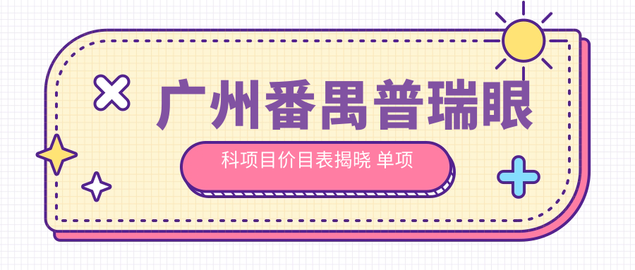 广州番禺普瑞眼科项目价目表揭晓 单项低至1280起！