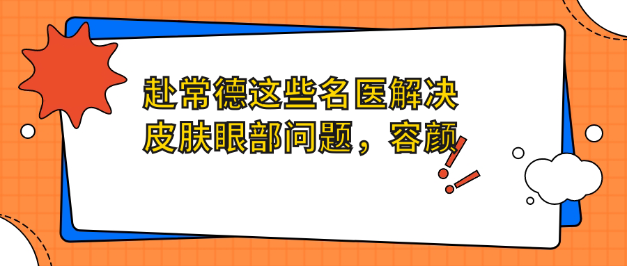 赴常德这些名医解决皮肤眼部问题，容颜焕发新生