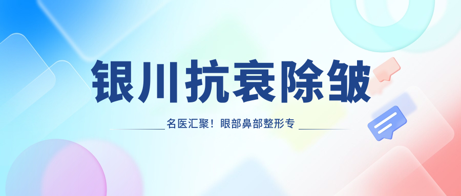 银川抗衰除皱名医汇聚！眼部鼻部整形医生推荐，重拾年轻魅力！
