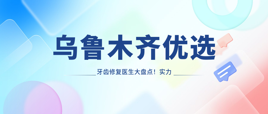 乌鲁木齐优选牙齿修复医生大盘点！实力口碑双重认证！