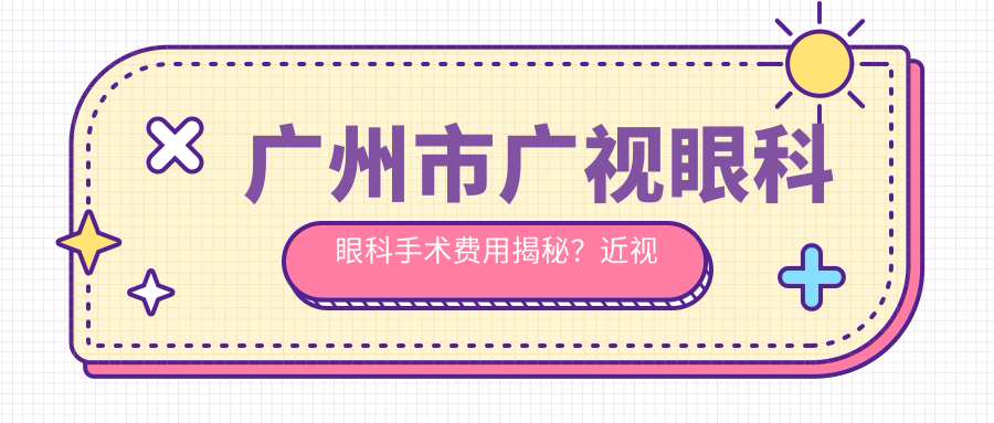 广州市广视眼科眼科手术费用揭秘？近视激光约1.5W+ 白内障超声乳化2W+ 高端ICL晶体植入3W+