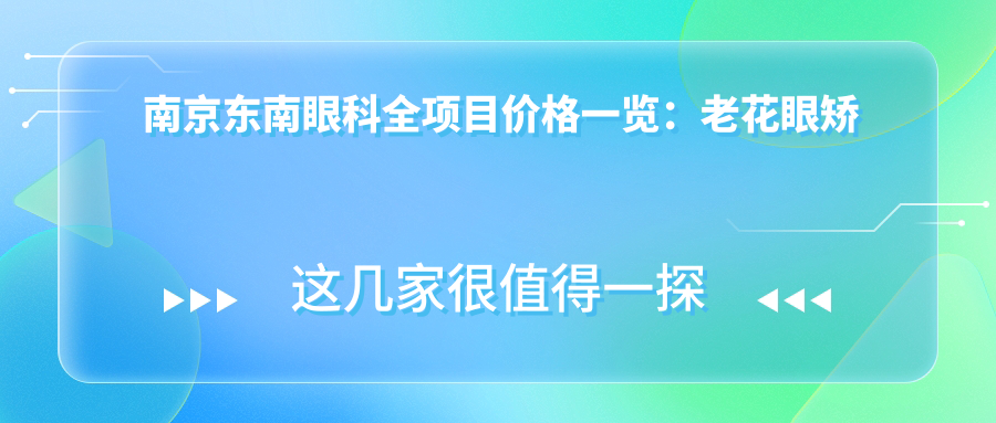 南京东南眼科全项目价格一览：老花眼矫正|白内障手术|全飞秒激光|散光治疗|近视矫正icl晶体|准分子激光优惠