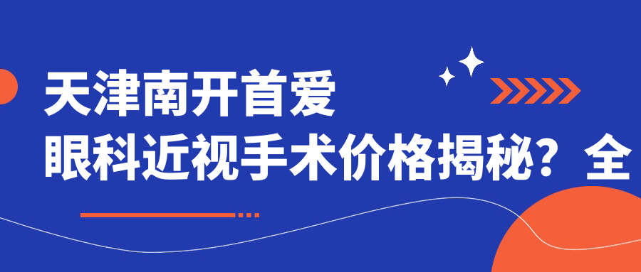 天津南开首爱眼科近视手术价格揭秘？全飞秒亲民价+半飞秒实惠选+ICL晶体植入高端方案