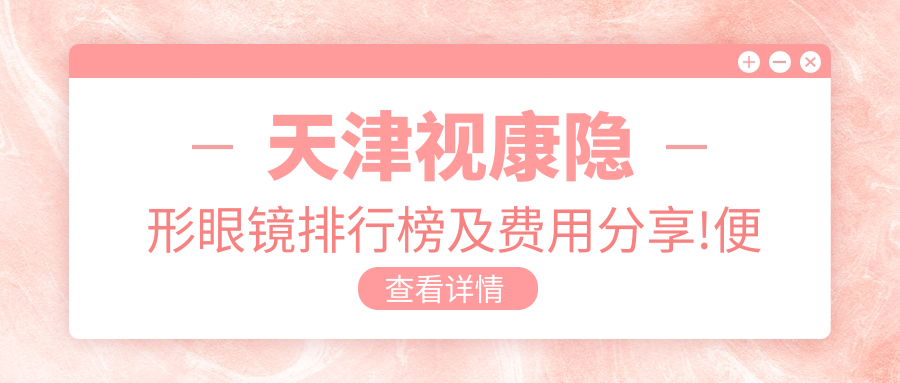 天津视康隐形眼镜排行榜及费用分享!便宜又好的医院是那家呢？