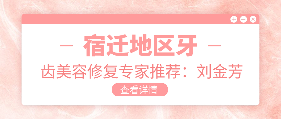 宿迁地区牙齿美容修复医生推荐：刘金芳张纯峰李鑫擅长正畸美白