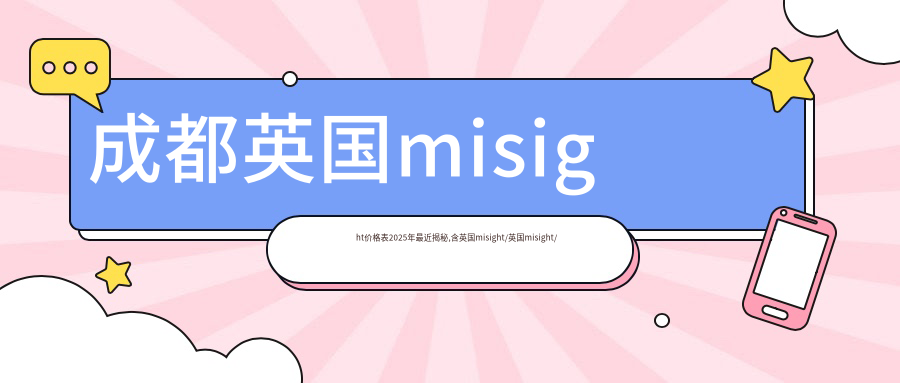 成都英国misight价格表2025年较近揭秘,含英国misight/英国misight/国内蝶适收费明细