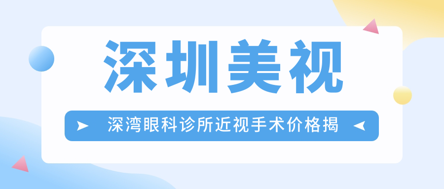 深圳美视深湾眼科诊所近视手术价格揭秘？激光矫正约1.5W+/ICL晶体植入2.5W+/干眼治疗套餐3K+