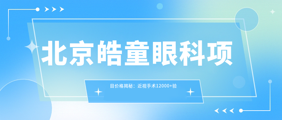 北京皓童眼科项目价格揭秘：近视手术12000+验光配镜300元起实惠之选