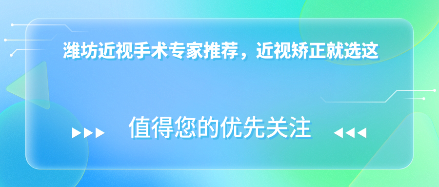 潍坊近视手术医生推荐，近视矫正就选这些医生！