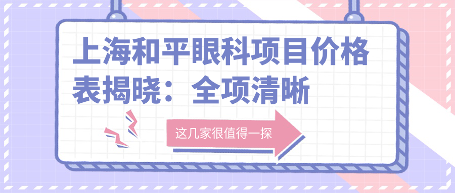 上海和平眼科项目价格表揭晓：全项清晰 单项低至1200起！