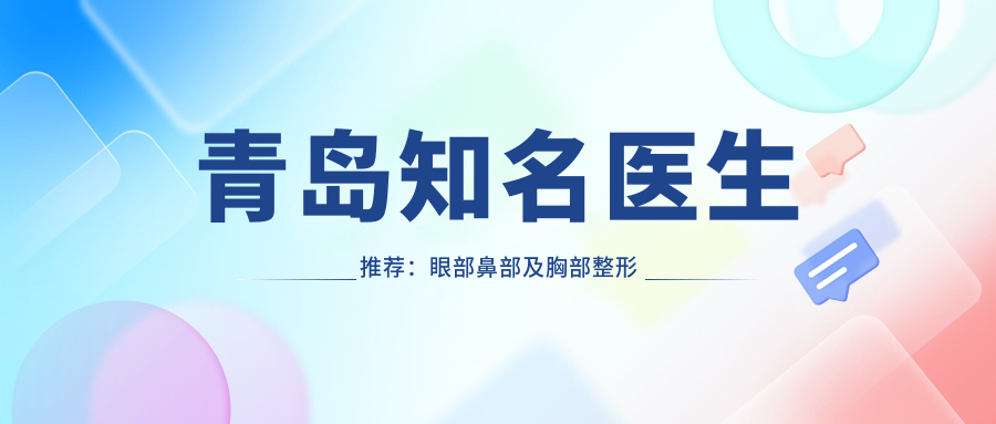 青岛有名医生推荐：眼部鼻部及胸部整形精选医生盘点！