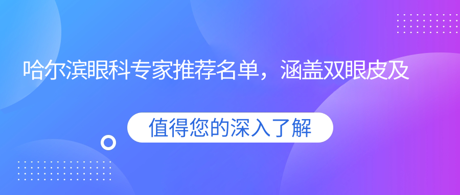 哈尔滨眼科医生推荐名单，涵盖双眼皮及近视手术名医