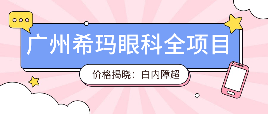 广州希玛眼科全项目价格揭晓：白内障超声乳化6K起，麻痹斜视矫正1W起，半飞秒激光1.8W起