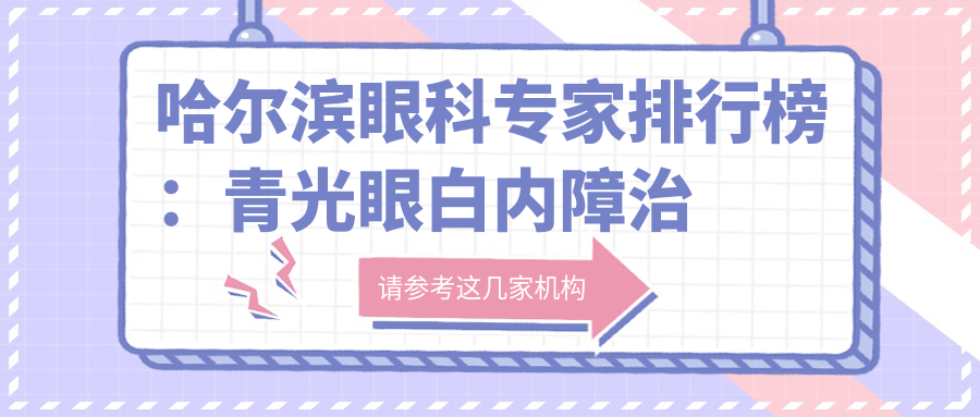 哈尔滨眼科医生排行榜：青光眼白内障治疗优选(含特色项目+医院推荐)