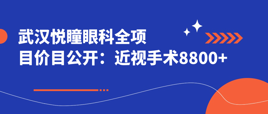 武汉悦瞳眼科全项目价目公开：近视手术8800+干眼治疗1600+验光配镜300元起实惠之选