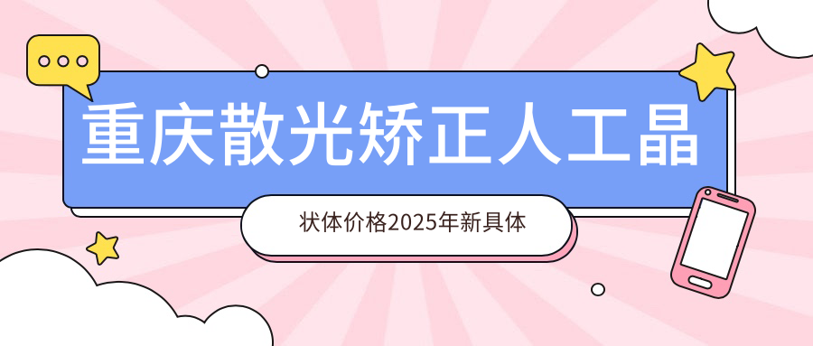 重庆散光矫正人工晶状体价格2025年新具体公开-/散光矫正人工晶状体价目表(价格)