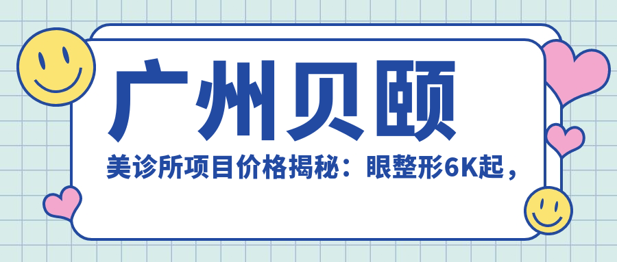 广州贝颐美诊所项目价格揭秘：眼整形6K起，皮肤管理8K起，微整形1W元起