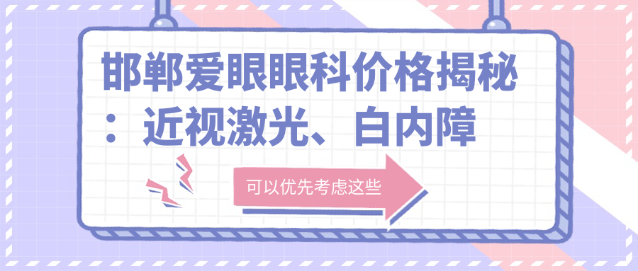 邯郸爱眼眼科价格揭秘：近视激光、白内障手术等热门项目费用一览