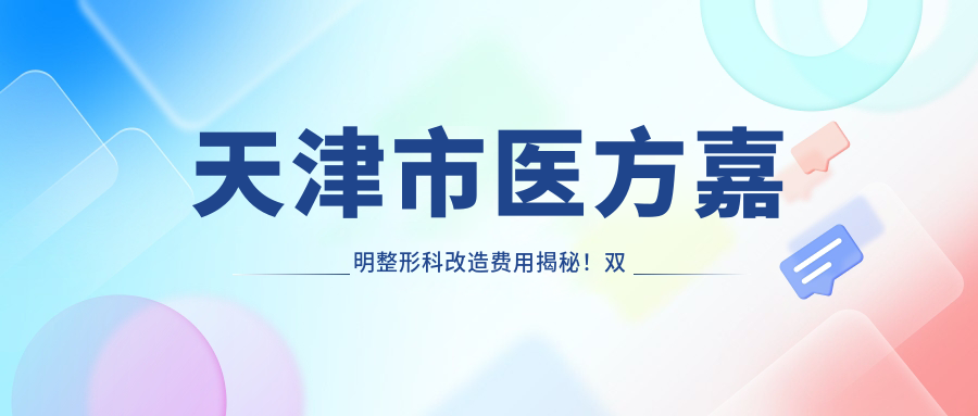 天津市医方嘉明整形科改造费用揭秘！双眼皮8K+ 隆鼻1W5+ 面部填充2W+