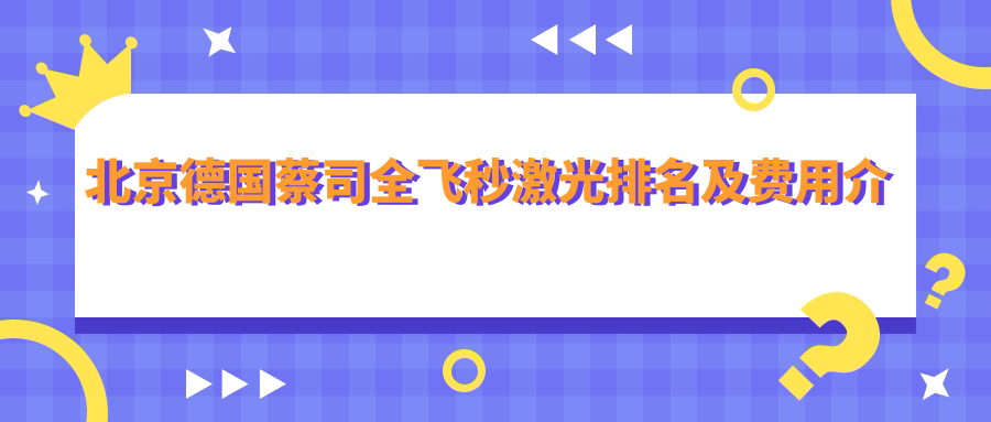 北京德国蔡司全飞秒激光排名及费用介绍!好又便宜的医院是那家呢？