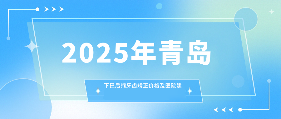 2025年青岛下巴后缩牙齿矫正价格及医院建议排名10