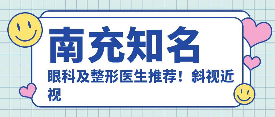 南充有名眼科及整形医生推荐！斜视近视矫正与美眼设计备受好评！
