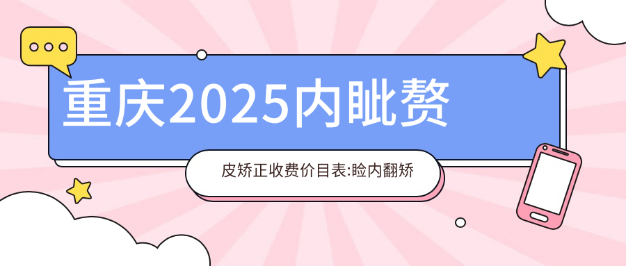 重庆2025内眦赘皮矫正收费价目表:睑内翻矫正术/上睑下垂/内眦赘皮矫正价格表明细分享!