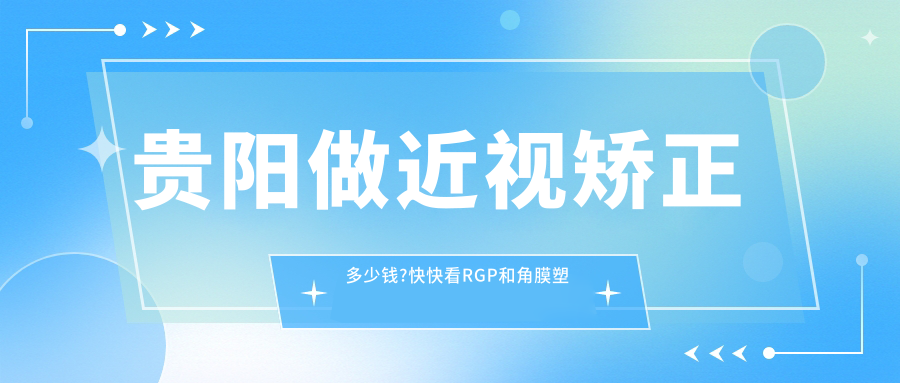 贵阳做近视矫正多少钱?快快看RGP和角膜塑形镜(OK镜)价格表