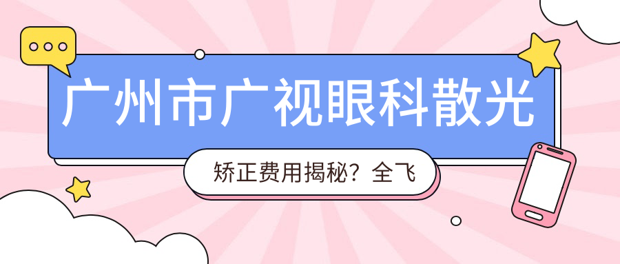 广州市广视眼科散光矫正费用揭秘？全飞秒近视手术近2W/个性化半飞秒1.5W起/ICL晶体植入3W+
