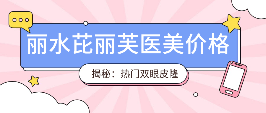 丽水芘丽芙医美价格揭秘：热门双眼皮隆鼻项目费用全览