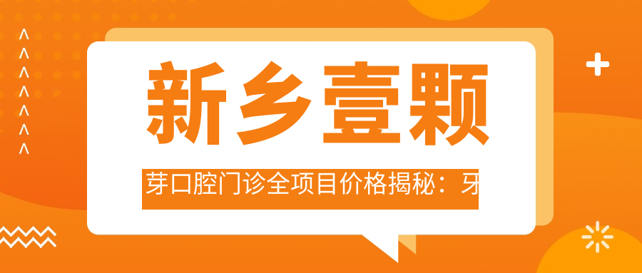 新乡壹颗芽口腔门诊全项目价格揭秘：牙齿矫正美白种植一网打尽