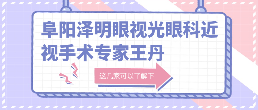阜阳泽明眼视光眼科近视手术医生王丹梅、张雪梅、蔡磊琳如何？谁擅长激光与晶体植入矫正？