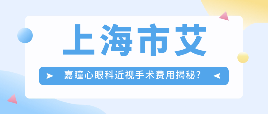 上海市艾嘉瞳心眼科近视手术费用揭秘？全飞秒近视矫正约1W+/半飞秒个性化方案近1.5W+/ICL晶体植入2.5W+