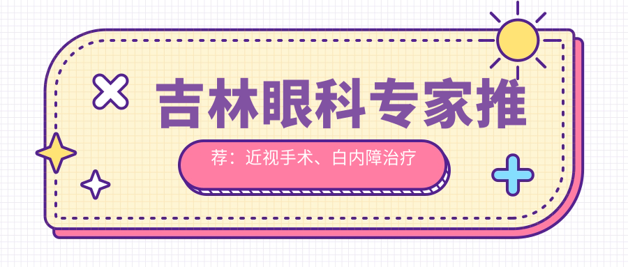 吉林眼科医生推荐：近视手术、白内障治疗高手齐聚！技术、经验全解析！