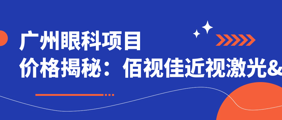 广州眼科项目价格揭秘：佰视佳近视激光&全飞秒等热门之选