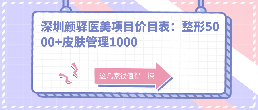 深圳颜驿医美项目价目表：整形5000+皮肤管理1000元起实惠之选