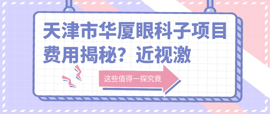 天津市华厦眼科子项目费用揭秘？近视激光1W+ / 白内障超声乳化2W+ / 眼底病治疗3W+